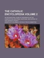 The Catholic Encyclopedia Volume 2; An International Work of Reference on the Constitution, Doctrine, Discipline, and History of the Catholic Church di Knights Of Columbus Committee edito da Rarebooksclub.com
