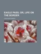 Eagle Pass; Or, Life on the Border di Cora Montgomery edito da Rarebooksclub.com