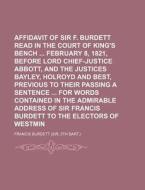 Affidavit of Sir F. Burdett Read in the Court of King's Bench February 8, 1821, Before Lord Chief-Justice Abbott, and the Justices Bayley, Holroyd and di Francis Burdett edito da Rarebooksclub.com