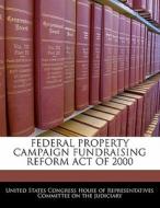 Federal Property Campaign Fundraising Reform Act Of 2000 edito da Bibliogov