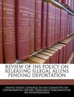 Review Of Ins Policy On Releasing Illegal Aliens Pending Deportation edito da Bibliogov