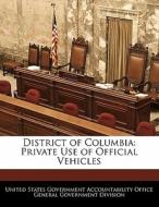 District Of Columbia: Private Use Of Official Vehicles edito da Bibliogov