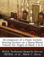 Development Of A Flush Airdata Sensing System On A Sharp-nosed Vehicle For Flight At Mach 3 To 8 di Mark C Davis edito da Bibliogov