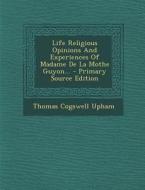 Life Religious Opinions and Experiences of Madame de La Mothe Guyon... - Primary Source Edition di Thomas Cogswell Upham edito da Nabu Press