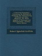 A Universal Formulary: Containing the Methods of Preparing and Administering Officinal and Other Medicines. the Whole Adapted to Physicians a di Robert Eglesfeld Griffith edito da Nabu Press