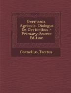 Germania. Agricola: Dialogus de Oratoribus - Primary Source Edition di Cornelius Tacitus edito da Nabu Press