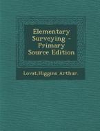 Elementary Surveying - Primary Source Edition di Higgins Arthur Lovat edito da Nabu Press