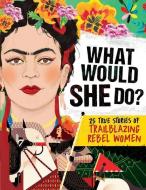 What Would She Do?: 25 True Stories of Trailblazing Rebel Women: 25 True Stories of Trailblazing Rebel Women di Kay Woodward edito da SCHOLASTIC