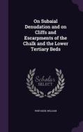 On Subaial Denudation And On Cliffs And Escarpments Of The Chalk And The Lower Tertiary Beds di Whitaker William edito da Palala Press
