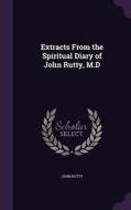 Extracts From The Spiritual Diary Of John Rutty, M.d di John Rutty edito da Palala Press