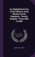 An Alphabetical List Of The Officers Of The Ninety-fourth Regiment, Scotch Brigade, From 1800 To 1869 di Henry Stooks Smith edito da Palala Press