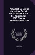 Almanach Du Clerge Catholique Romain (de La Belgique) Pour Les Annees 1822-1826, Volume 2; Volume 1823 di Jbd Bouquie edito da Palala Press