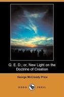 Q. E. D.; Or, New Light on the Doctrine of Creation (Dodo Press) di George McCready Price edito da Dodo Press