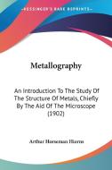 Metallography: An Introduction to the Study of the Structure of Metals, Chiefly by the Aid of the Microscope (1902) di Arthur Horseman Hiorns edito da Kessinger Publishing