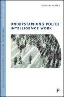 Understanding Police Intelligence Work di Adrian L. James edito da POLICY PR