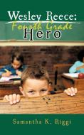 Wesley Reece: Fourth Grade Hero di Samantha K. Riggi edito da AUTHORHOUSE