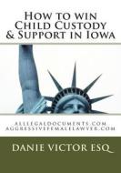 How to Win Child Custody & Support in Iowa: Alllegaldocuments.com di Danie Victor Esq edito da Createspace