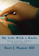 My Life with a Knife: Known and Sewn: A Plastic Surgeon's Memoir di Kurt J. Wagner MD edito da Createspace