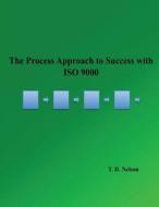 The Process Approach to Success with ISO 9000: Take Back Your Quality Management System di T. D. Nelson edito da Createspace
