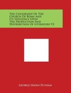 The Censorship of the Church of Rome and Its Influence Upon the Production and Distribution of Literature V2 di George Haven Putnam edito da Literary Licensing, LLC