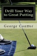 Drill Your Way to Great Putting: Use Productive Practice to Shave Strokes di George Connor Pga edito da Createspace