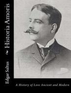 Historia Amoris: A History of Love Ancient and Modern di Edgar Saltus edito da Createspace