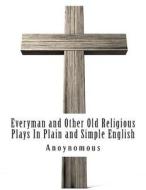 Everyman and Other Old Religious Plays in Plain and Simple English di Anoynomous edito da Createspace