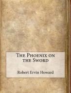The Phoenix on the Sword di Robert Ervin Howard edito da Createspace