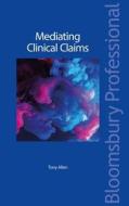 Mediating Clinical Claims di Tony Allen edito da Bloomsbury Publishing Plc