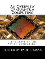 An Overview of Quantum Computing: The State of the Art in Computers di Edited by Paul F. Kisak edito da Createspace Independent Publishing Platform