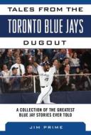 Tales from the Toronto Blue Jays Dugout: A Collection of the Greatest Blue Jays Stories Ever Told di Jim Prime edito da SPORTS PUB INC