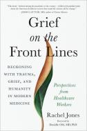Grief on the Front Lines: Reckoning with Trauma, Grief, and Humanity in Modern Medicine di Rachel Jones edito da NORTH ATLANTIC BOOKS