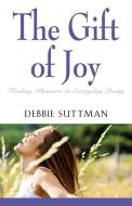 The Gift of Joy di Debbie Suttman edito da Booklocker.com, Inc.
