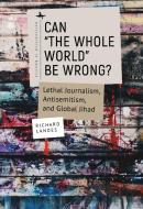 Can "The Whole World" Be Wrong?: Lethal Journalism, Antisemitism, and Global Jihad di Richard Landes edito da ACADEMIC STUDIES PR