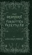 The Grimoire of Forgotten Fairytales: A Sinister Collection of Forgotten Rhymes, Folklore and Fae di William Moore edito da LIGHTNING SOURCE INC