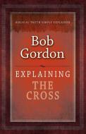 Explaining the Cross di Bob Gordon edito da SOVEREIGN WORLD LTD