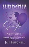 SUDDENLY Single Widows Edition: Navigating Grief While Colliding with Purpose di Jan Mitchell edito da LIGHTNING SOURCE INC