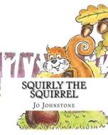 Squirly the Squirrel di Jo Johnstone edito da Createspace Independent Publishing Platform
