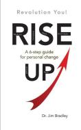 Rise Up: Revolution You!: A 6-step guide for personal change di Jim Bradley edito da LIGHTNING SOURCE INC