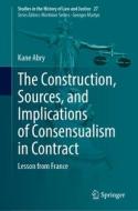 The Construction, Sources, and Implications of Consensualism in Contract di Kane Abry edito da Springer International Publishing