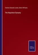 The Napoleon Dynasty di Charles Edwards Lester, Edwin Williams edito da Salzwasser-Verlag