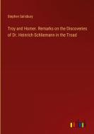 Troy and Homer. Remarks on the Discoveries of Dr. Heinrich Schliemann in the Troad di Stephen Salisbury edito da Outlook Verlag
