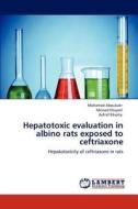Hepatotoxic evaluation in albino rats exposed to ceftriaxone di Mohamed Aboubakr, Mossad Elsayed, Ashraf Elkomy edito da LAP Lambert Academic Publishing
