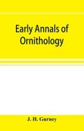 Early annals of ornithology di J. H. Gurney edito da Alpha Editions