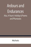 Ardours and Endurances; Also, A Faun's Holiday & Poems and Phantasies di Nichols edito da Alpha Editions