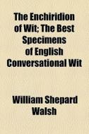 The Enchiridion Of Wit di William Shepard Walsh edito da General Books Llc