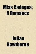 Miss Cadogna; A Romance di Julian Hawthorne edito da General Books Llc