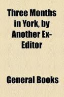 Three Months In York, By Another Ex-editor di Books Group edito da General Books Llc