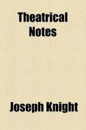 Theatrical Notes di Joseph Knight edito da General Books Llc