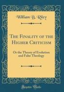 The Finality of the Higher Criticism: Or the Theory of Evolution and False Theology (Classic Reprint) di William B. Riley edito da Forgotten Books